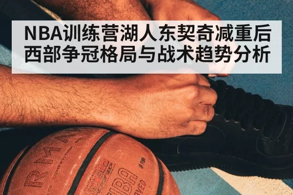 NBA训练营湖人东契奇减重后西部争冠格局与战术趋势分析